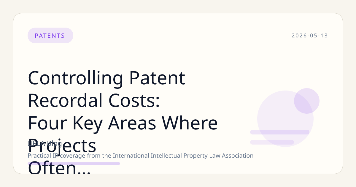 Controlling Patent Recordal Costs: Four Key Areas Where Projects Often Lose Time and Budget