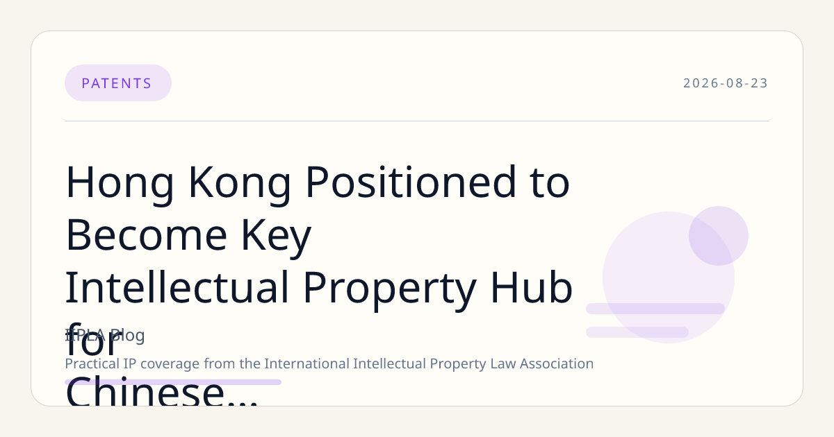 Hong Kong Positioned to Become Key Intellectual Property Hub for Chinese Tech Expansion