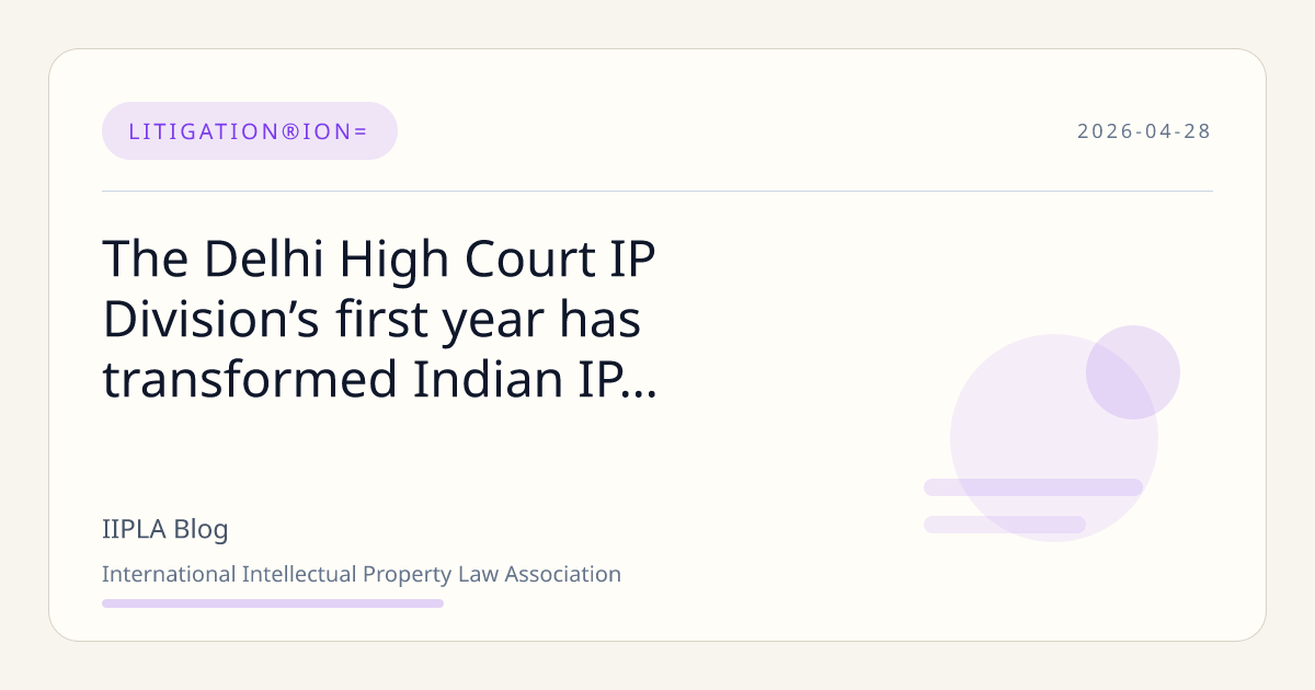 The Delhi High Court IP Division’s first year has transformed In… | IIPLA