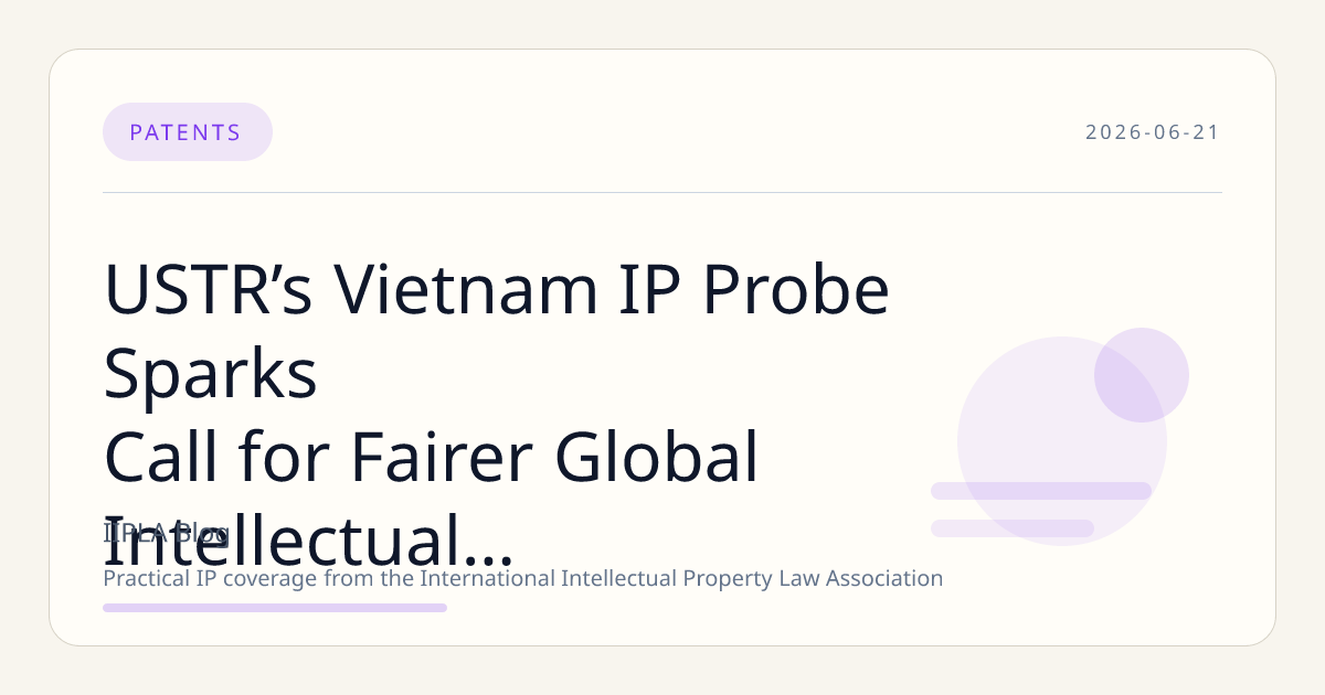 USTR’s Vietnam IP Probe Sparks Call for Fairer Global Intellectual Property Framework