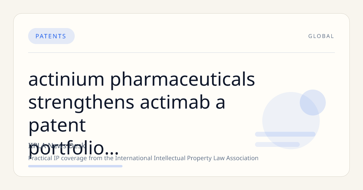 Actinium Pharmaceuticals Strengthens Actimab-A Patent Portfolio and Manufacturing Capacity Ahead of Key Clinical Milestones