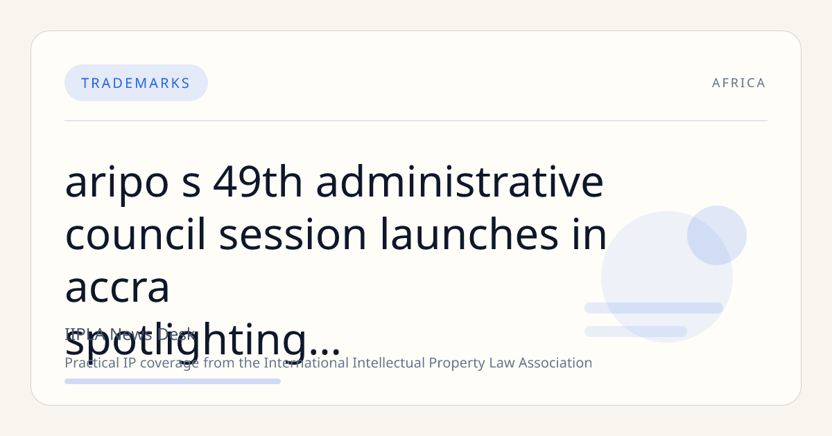 ARIPO’s 49th Administrative Council Session Launches in Accra, Spotlighting Ghana’s IP Reforms and GI Registrations