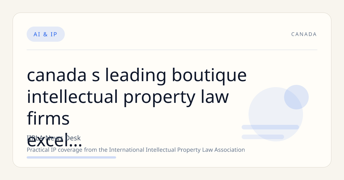 Canada’s Leading Boutique Intellectual Property Law Firms Excel Amid AI and Data Management Challenges
