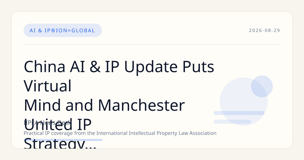 China AI & IP Update Puts Virtual Mind and Manchester United IP Strategy in Focus