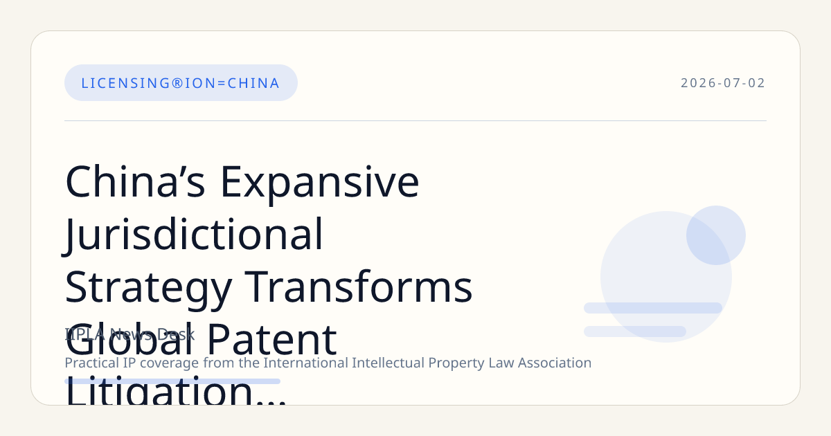 China’s Expansive Jurisdictional Strategy Transforms Global Patent Litigation Landscape