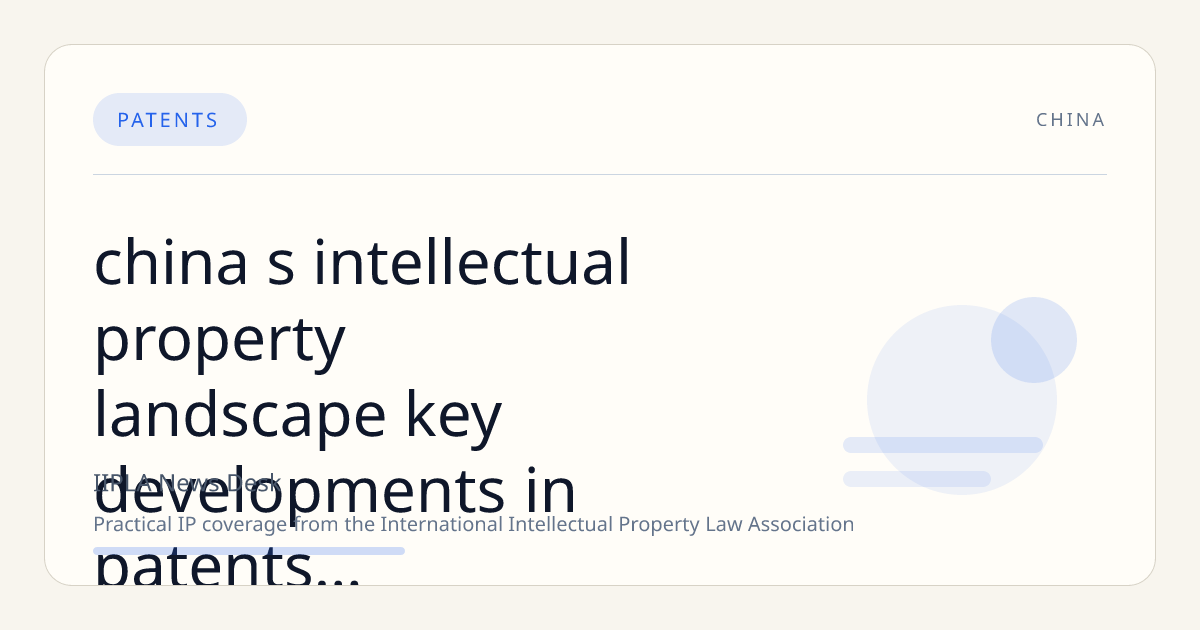 China's Intellectual Property Landscape: Key Developments in Patents, Litigation, and Market Expansion