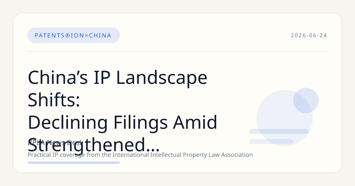 China’s IP Landscape Shifts: Declining Filings Amid Strengthened Enforcement and Quality Controls