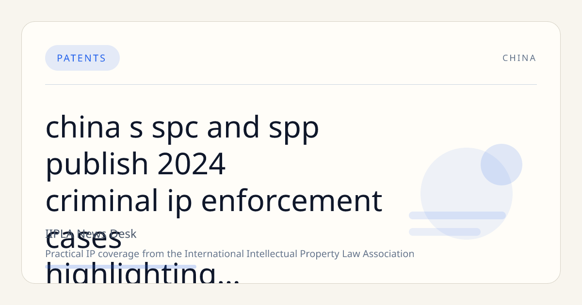 China’s SPC and SPP Publish 2024 Criminal IP Enforcement Cases Highlighting Trademark, Patent, and Copyright Protections