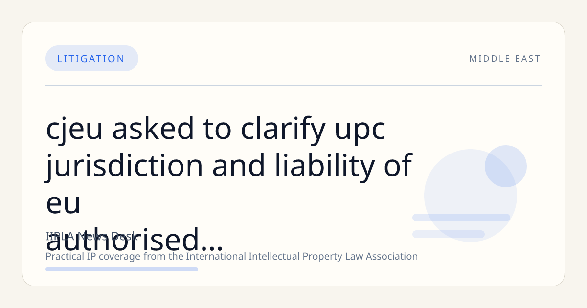 CJEU Asked to Clarify UPC Jurisdiction and Liability of EU Authorised Representatives in Cross-Border Patent Infringement Case