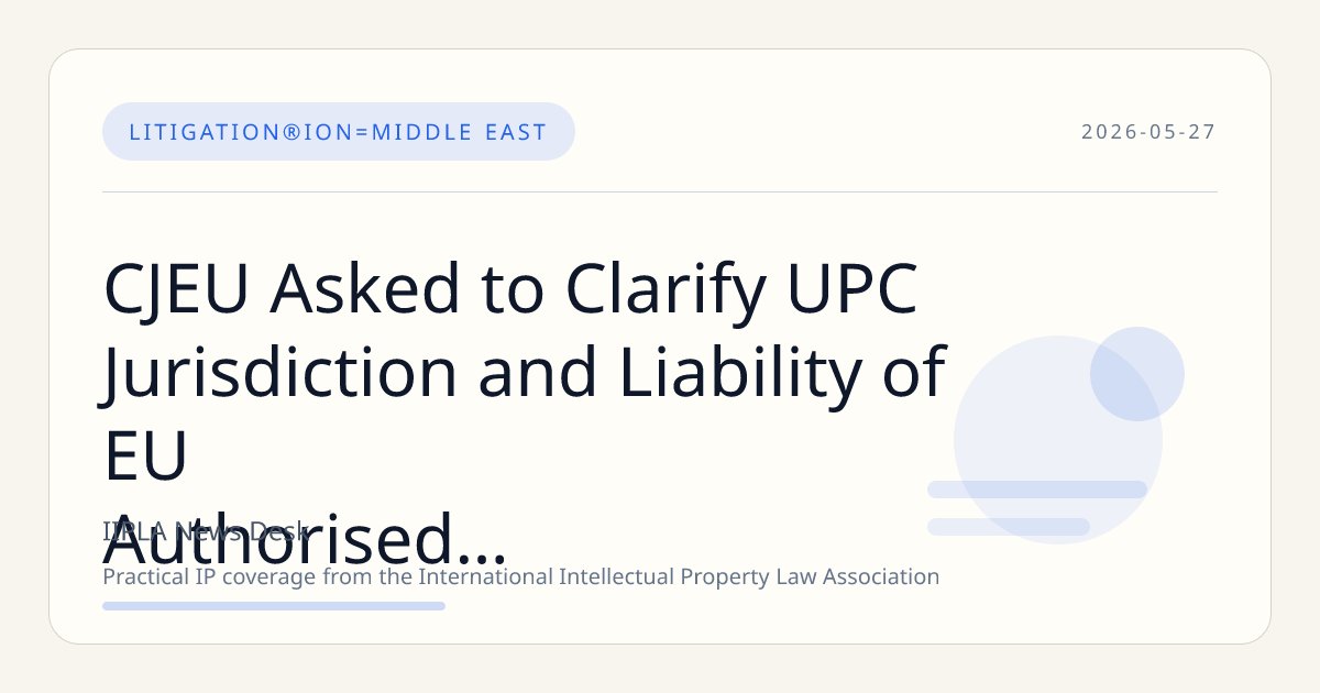 CJEU Asked to Clarify UPC Jurisdiction and Liability of EU Authorised Representatives in Cross-Border Patent Infringement Case