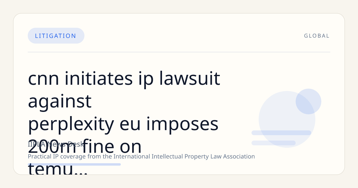 CNN Initiates IP Lawsuit Against Perplexity; EU Imposes €200M Fine on Temu for DSA Breaches; Bipartisan U.S. Senators Reach NIL Rights Agreement