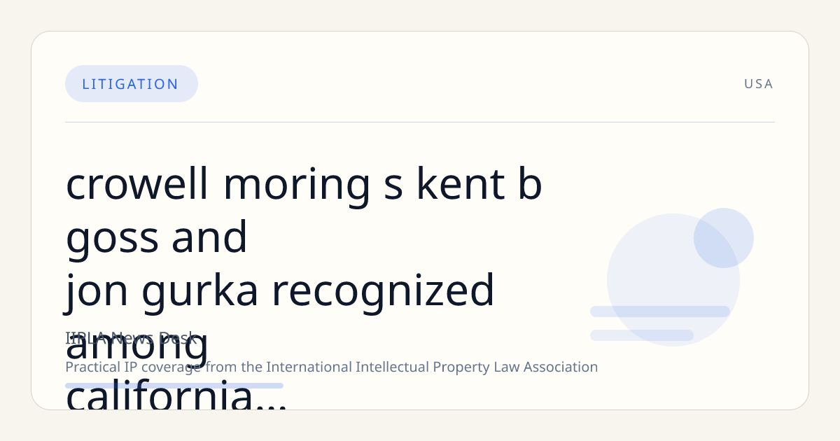 Crowell & Moring’s Kent B. Goss and Jon Gurka Recognized Among California’s Leading IP Lawyers by The Daily Journal