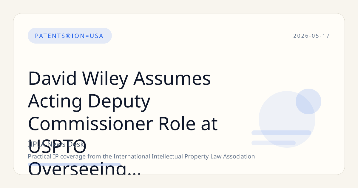 David Wiley Assumes Acting Deputy Commissioner Role at USPTO Overseeing Key Patent Technology Centers