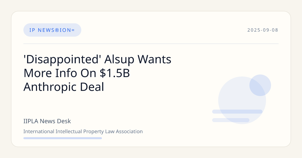 'Disappointed' Alsup Wants More Info On $1.5B Anthropic Deal | IIPLA