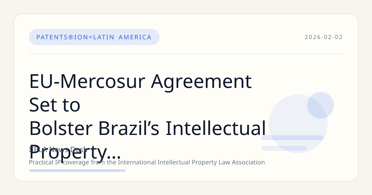 EU-Mercosur Agreement Set to Bolster Brazil’s Intellectual Property Framework