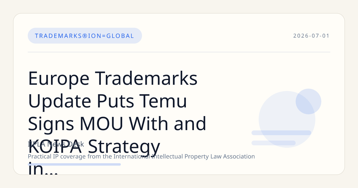 Europe Trademarks Update Puts Temu Signs MOU With and KOIPA Strategy in Focus