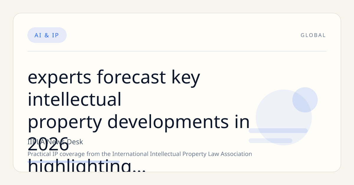 Experts Forecast Key Intellectual Property Developments in 2026, Highlighting AI, Patent Reform, and Litigation Trends