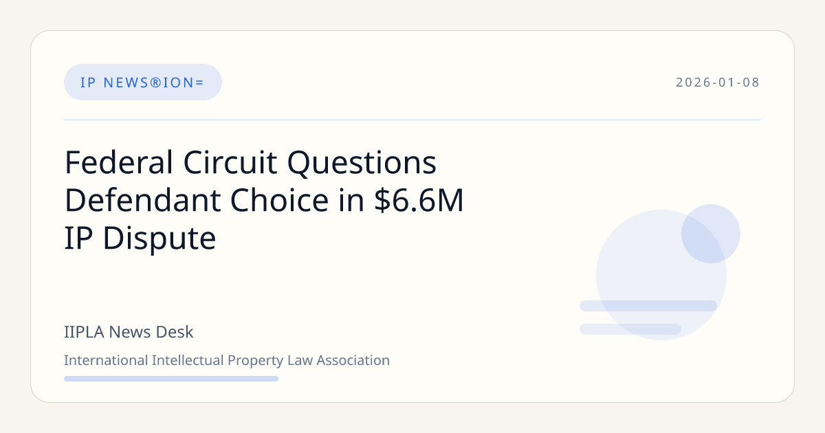 Federal Circuit Questions Defendant Choice in $6.6M IP Dispute | IIPLA