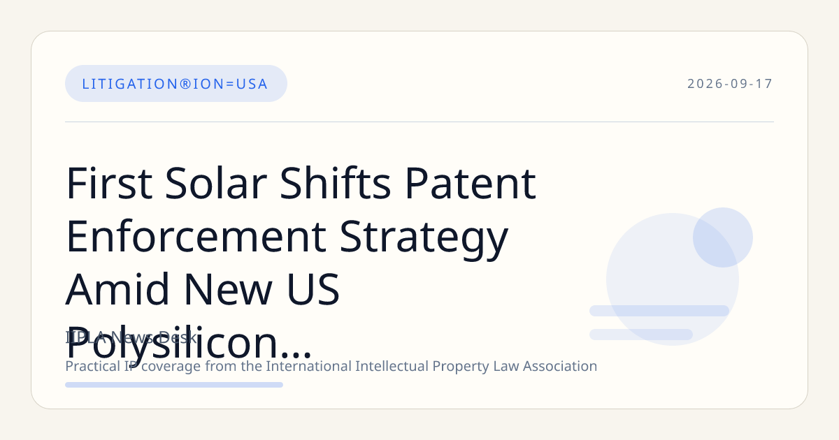 First Solar Shifts Patent Enforcement Strategy Amid New US Polysilicon Tariffs