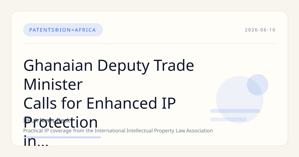 Ghanaian Deputy Trade Minister Calls for Enhanced IP Protection in Creative and Manufacturing Sectors