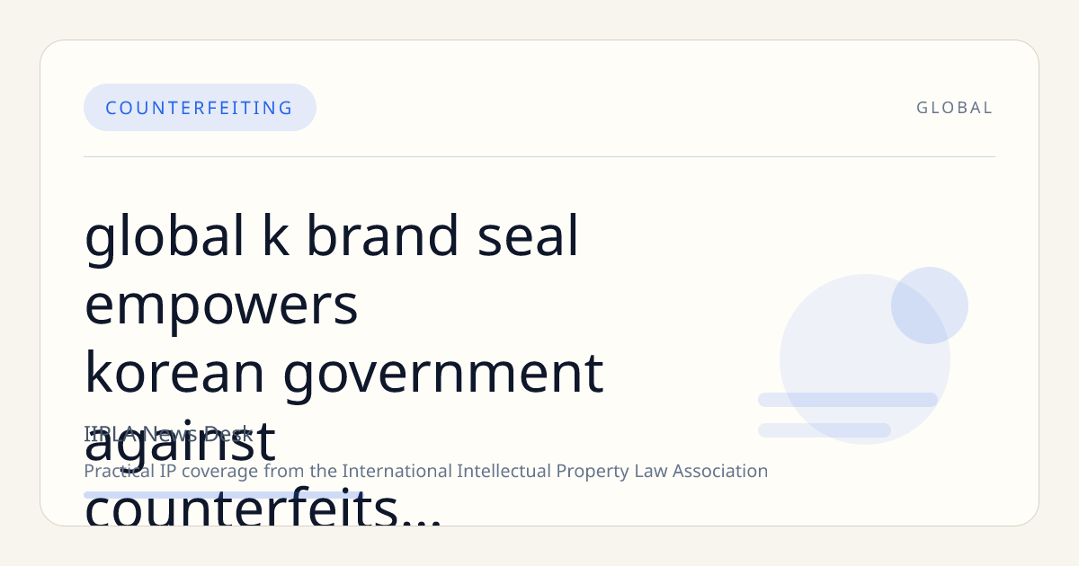 Global K-Brand Seal Empowers Korean Government Against Counterfeits; James Pond Faces UK Opposition from James Bond Rights Holder; EU Customs Reform Targets Small Parcels