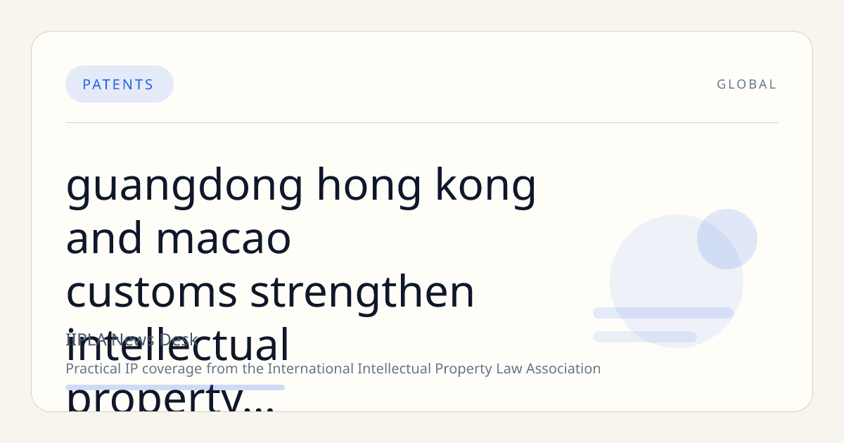 Guangdong, Hong Kong, and Macao Customs Strengthen Intellectual Property Enforcement Cooperation in 2025 Meeting