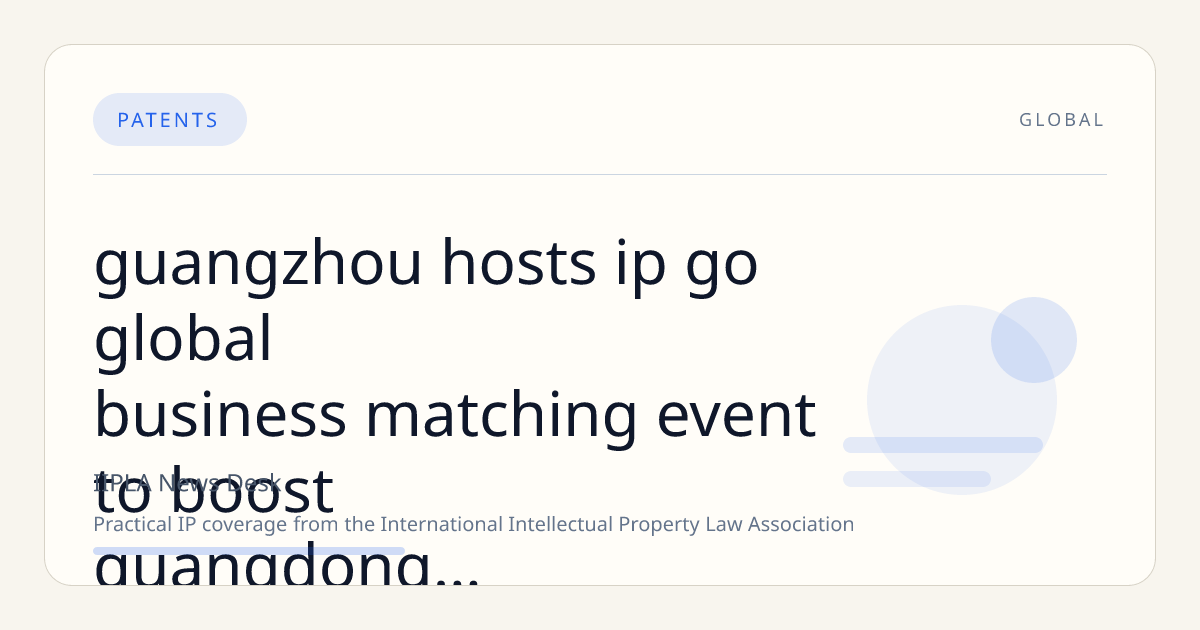 Guangzhou Hosts IP Go-Global Business Matching Event to Boost Guangdong-Hong Kong Intellectual Property Collaboration