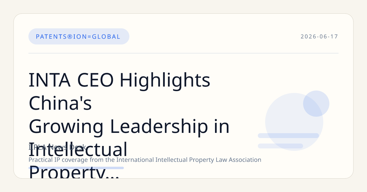 INTA CEO Highlights China's Growing Leadership in Intellectual Property Innovation and Protection
