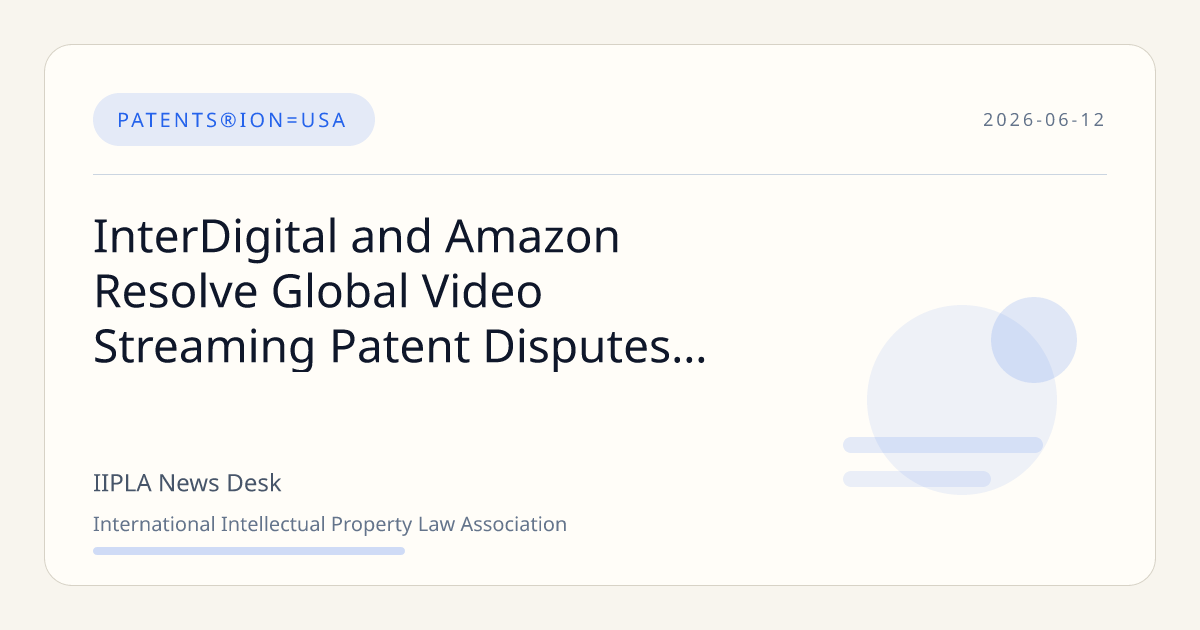 InterDigital and Amazon End Global Video Streaming Patent Litiga… | IIPLA