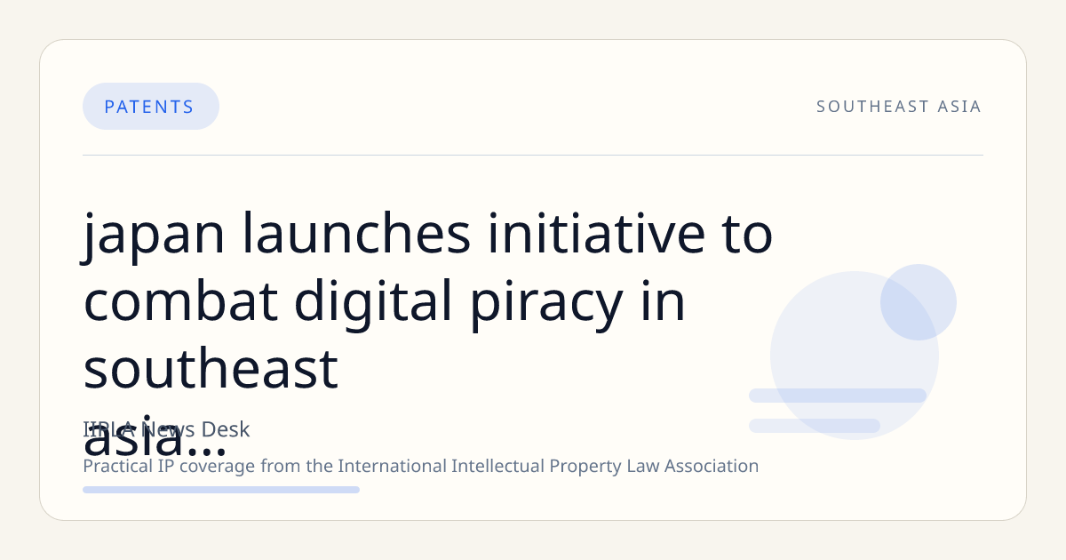 Japan Launches Initiative to Combat Digital Piracy in Southeast Asia Through IP Legal Support and Training