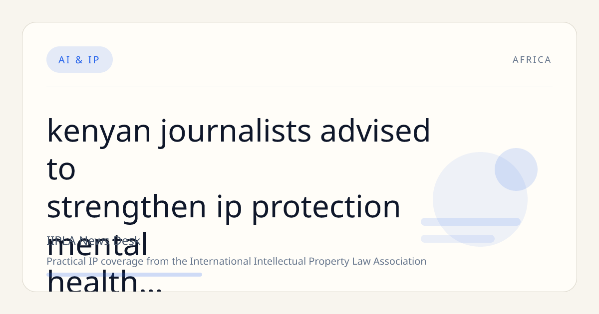 Kenyan Journalists Advised to Strengthen IP Protection, Mental Health, and AI Ethics Amid Digital Shift