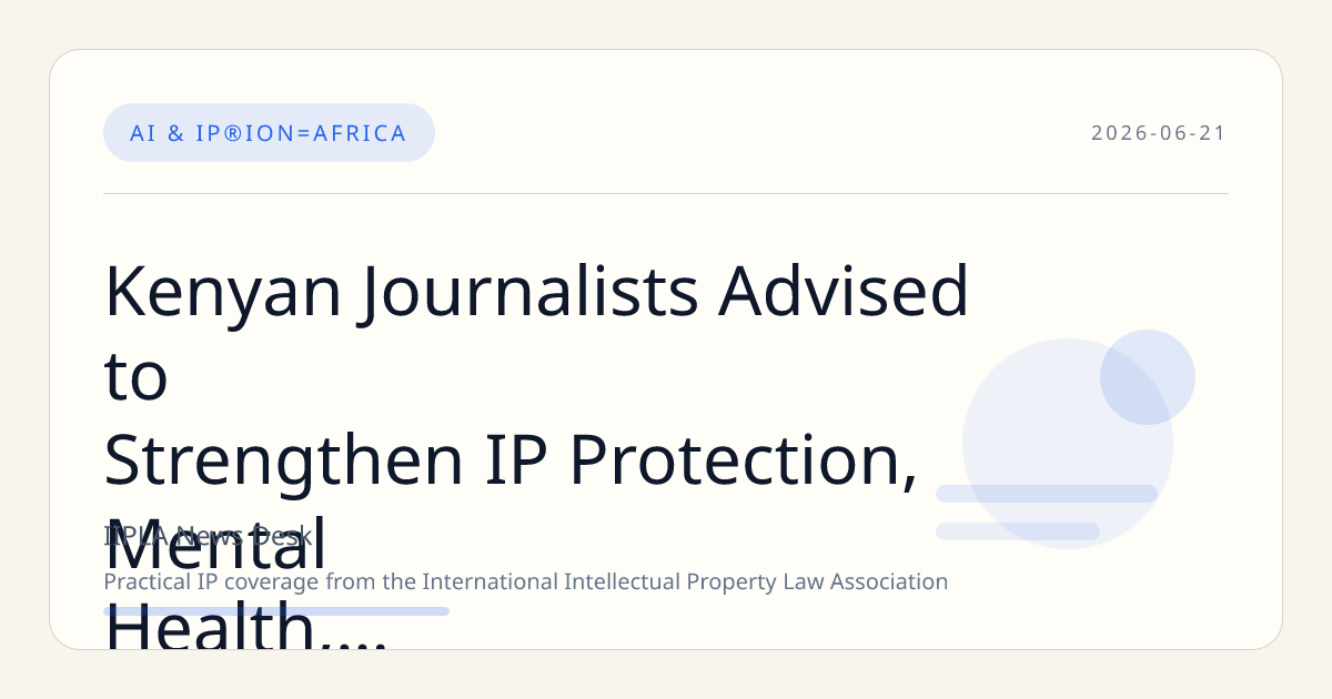 Kenyan Journalists Advised to Strengthen IP Protection, Mental Health, and AI Ethics Amid Digital Shift