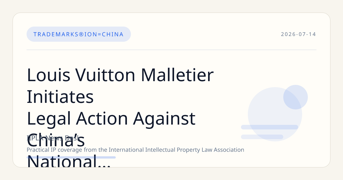 Louis Vuitton Malletier Initiates Legal Action Against China’s National Intellectual Property Administration in Trademark Dispute