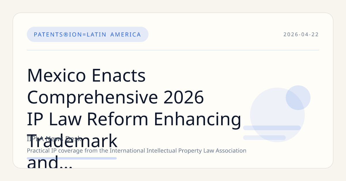 Mexico Enacts Comprehensive 2026 IP Law Reform Enhancing Trademark and Patent Protections