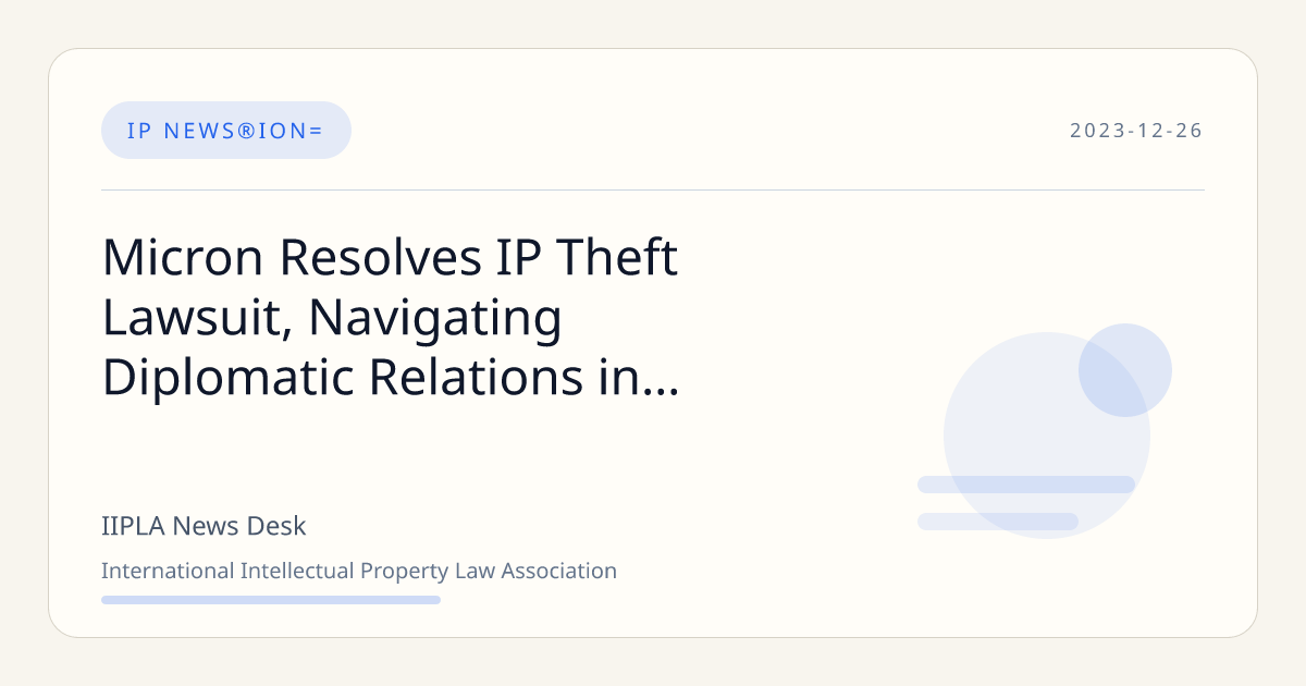 Micron Resolves IP Theft Lawsuit, Navigating Diplomatic Relations in ...
