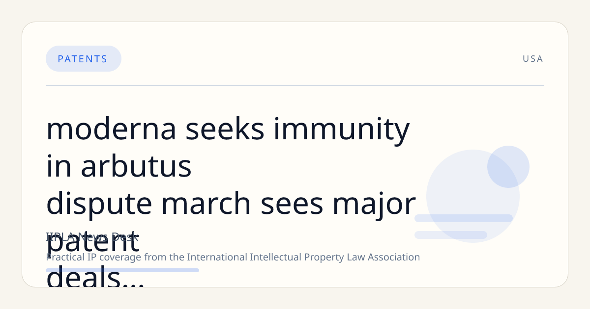 Moderna Seeks Immunity in Arbutus Dispute; March Sees Major Patent Deals; Trump Announces ITC Appointments; UPC Clarifies Long-Arm Jurisdiction; SCOTUS Rules on Hikma Skinny Label Case