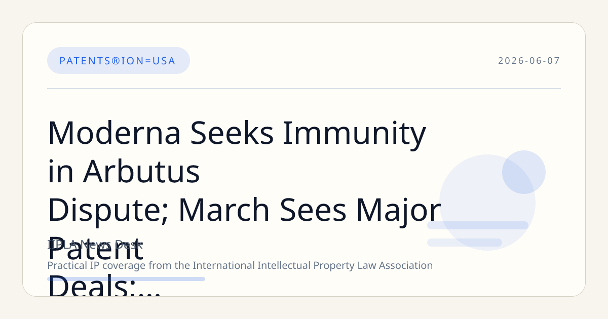 Moderna Seeks Immunity in Arbutus Dispute; March Sees Major Patent Deals; Trump Announces ITC Appointments; UPC Clarifies Long-Arm Jurisdiction; SCOTUS Rules on Hikma Skinny Label Case