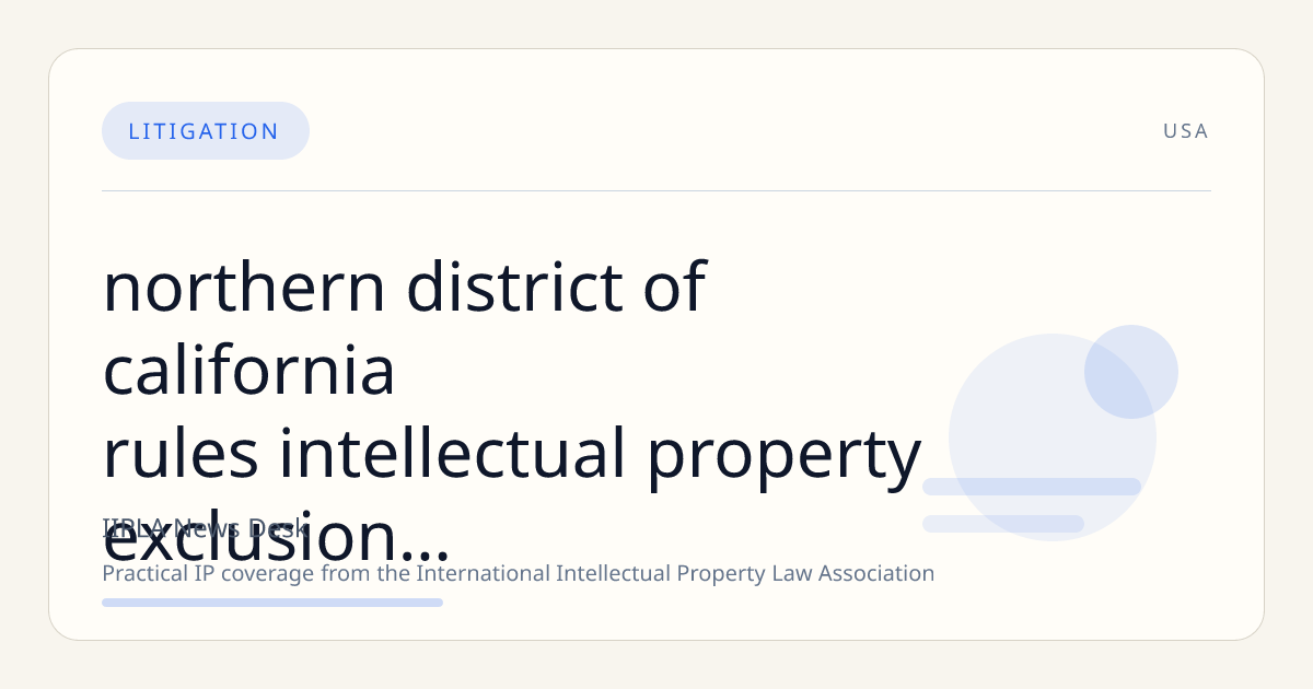 Northern District of California Rules Intellectual Property Exclusion Does Not Bar Insurance Coverage for Patent License Dispute