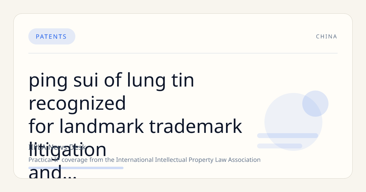 Ping Sui of Lung Tin Recognized for Landmark Trademark Litigation and Enforcement Expertise in China