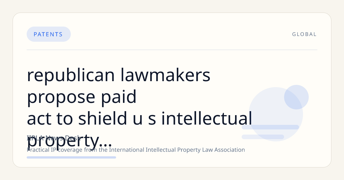 Republican Lawmakers Propose PAID Act to Shield U.S. Intellectual Property from Chinese and Other Foreign Threats