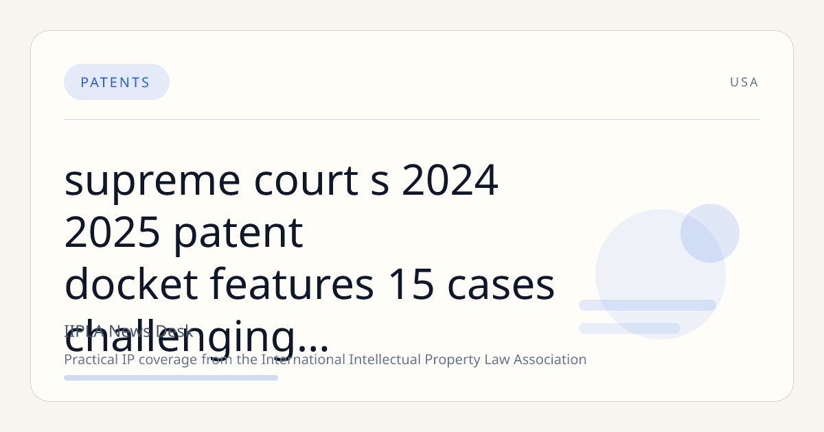 Supreme Court's 2024-2025 Patent Docket Features 15 Cases Challenging Federal Circuit Practices and Core Patent Doctrines