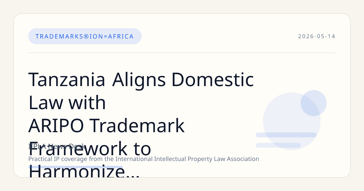 Tanzania Aligns Domestic Law with ARIPO Trademark Framework to Harmonize Regional IP Rights