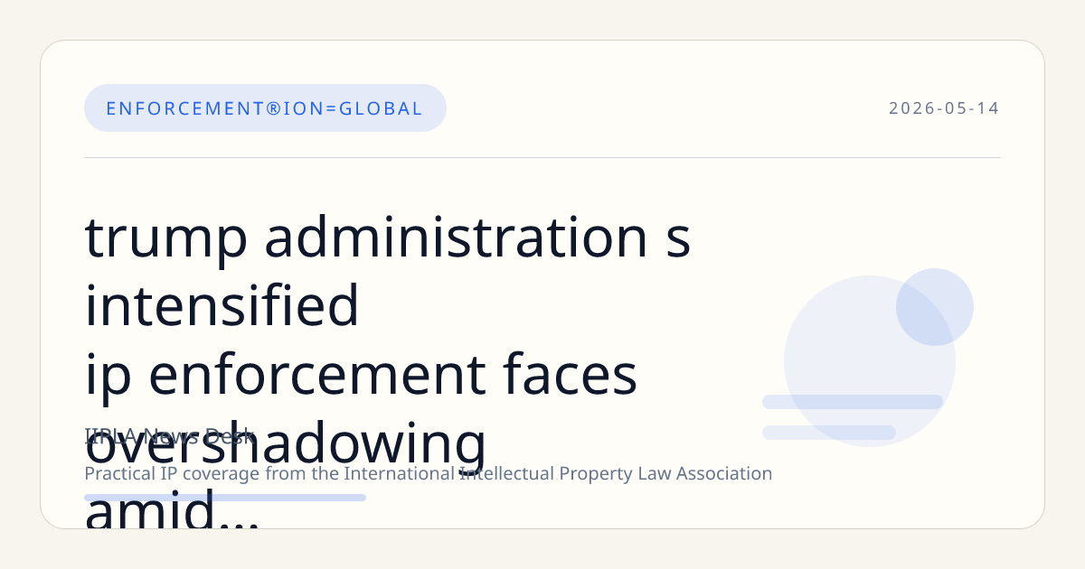 Trump Administration's Intensified IP Enforcement Faces Overshadowing Amid Broader Trade Discussions