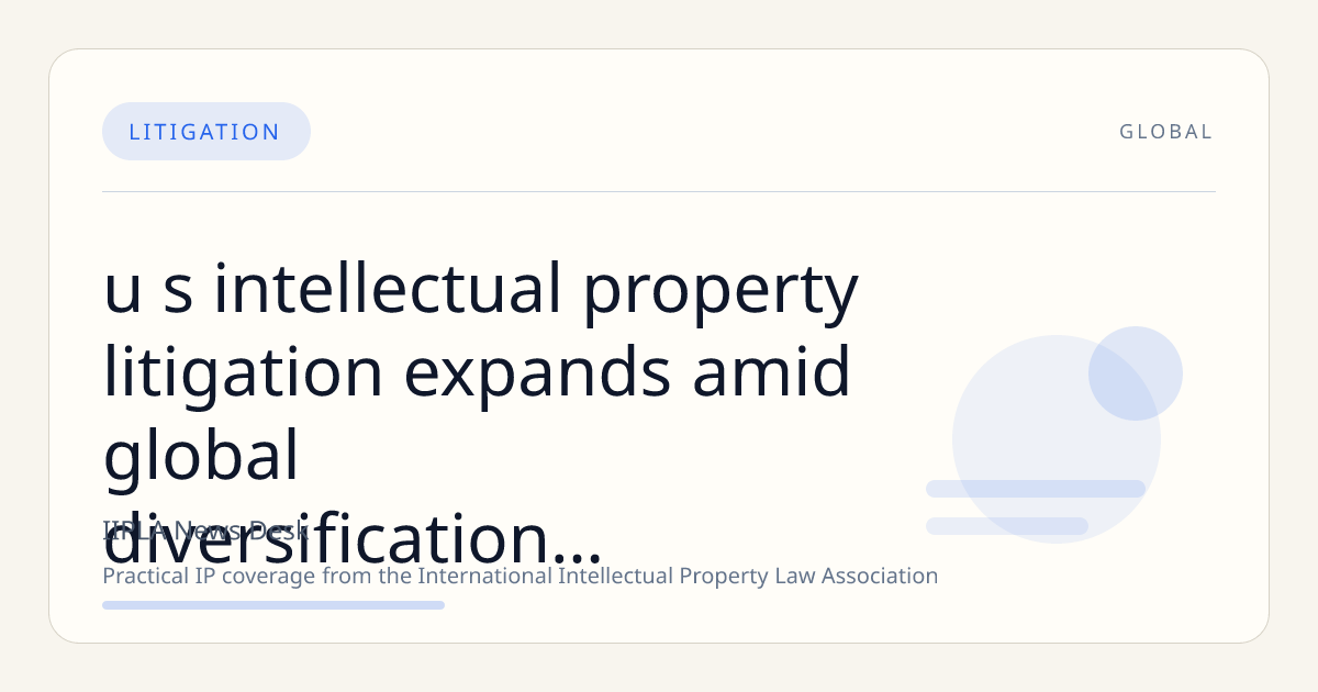 U.S. Intellectual Property Litigation Expands Amid Global Diversification and Strategic Forum Selection