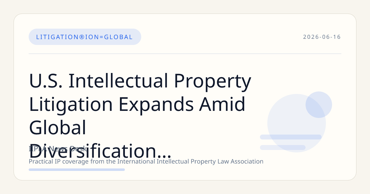 U.S. Intellectual Property Litigation Expands Amid Global Diversification and Strategic Forum Selection