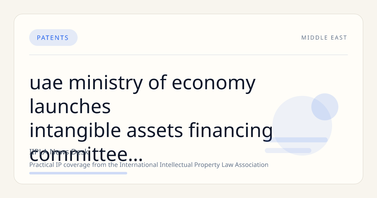UAE Ministry of Economy Launches ‘Intangible Assets Financing Committee’ and ‘Patent Incubator’ to Boost IP and Startup Growth