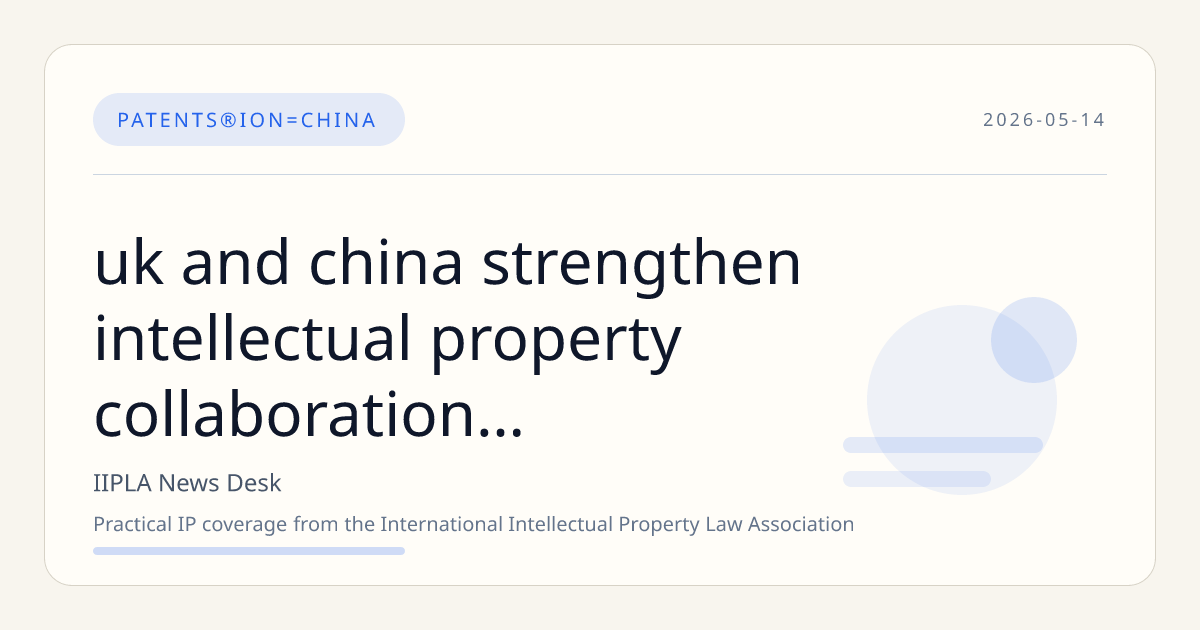 UK and China Strengthen Intellectual Property Collaboration Through Multi-Agency Agreements and Initiatives