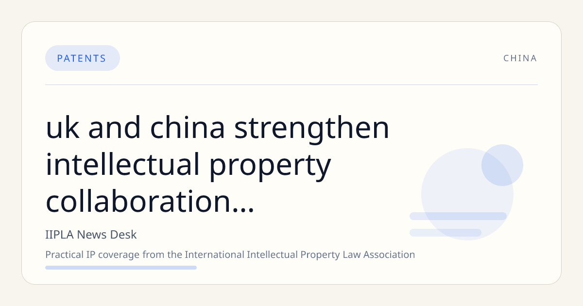 UK and China Strengthen Intellectual Property Collaboration Through Multi-Agency Agreements and Initiatives