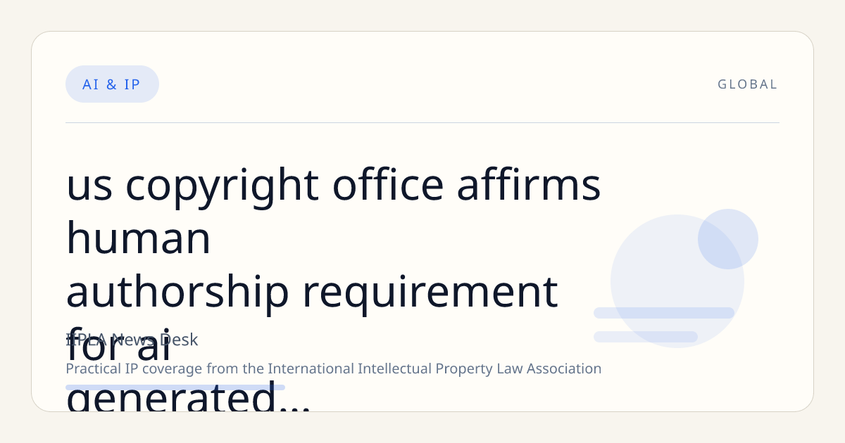 US Copyright Office Affirms Human Authorship Requirement for AI-Generated Works Amid Global Legal Divergence