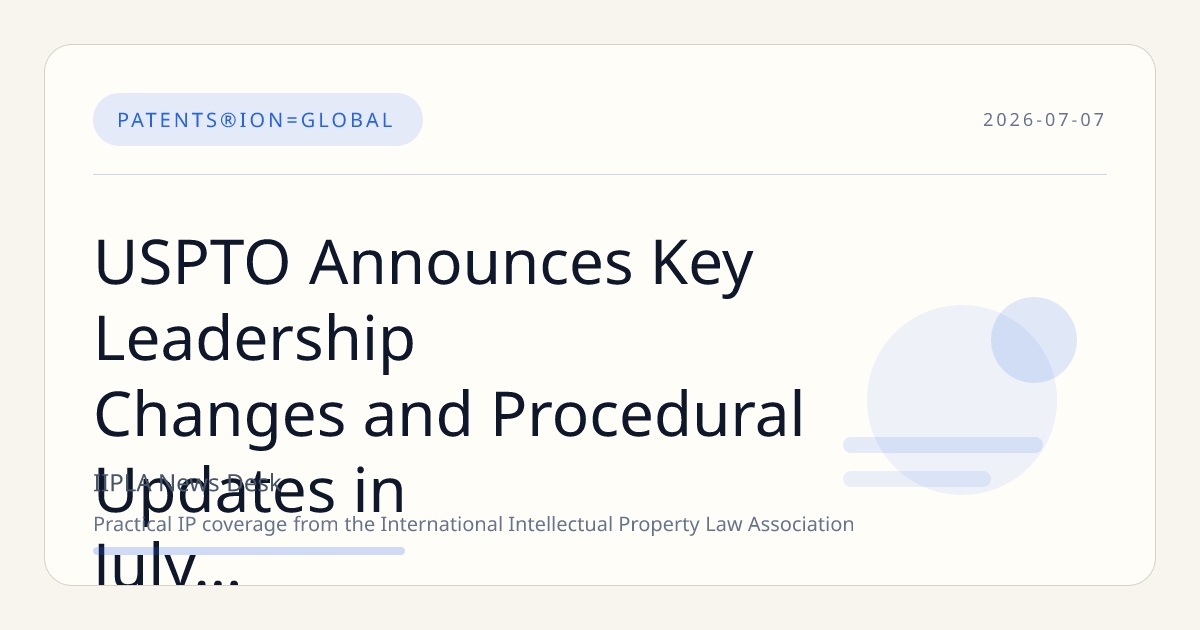 USPTO Announces Key Leadership Changes and Procedural Updates in July 2026